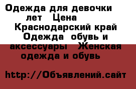 Одежда для девочки 10-11 лет › Цена ­ 1 000 - Краснодарский край Одежда, обувь и аксессуары » Женская одежда и обувь   
